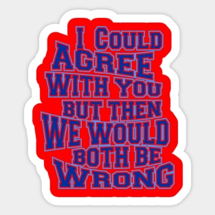 i could agree with you but then we would both be wrong Sticker